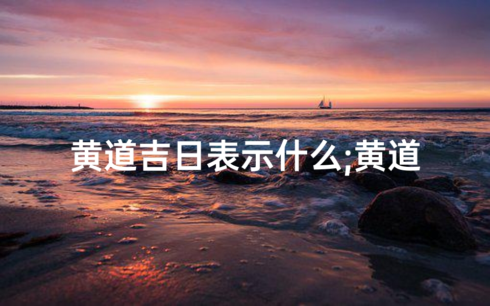 黄道吉日表示什么;黄道吉日的黄道是什么