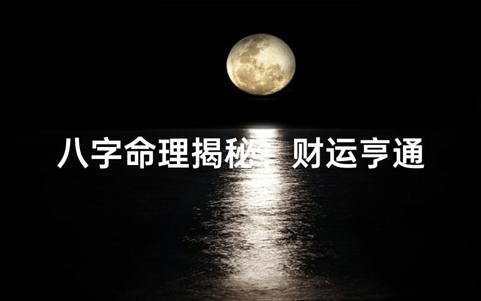 八字命理揭秘:财运亨通秘法大公开
