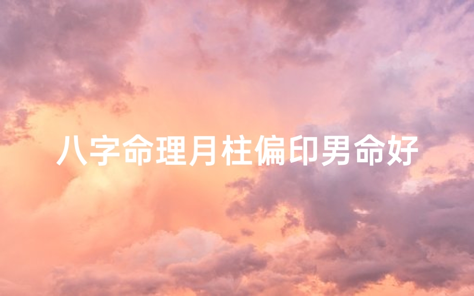 八字命理月柱偏印男命好吗;八字命理揭秘:月柱偏印男命运势解析