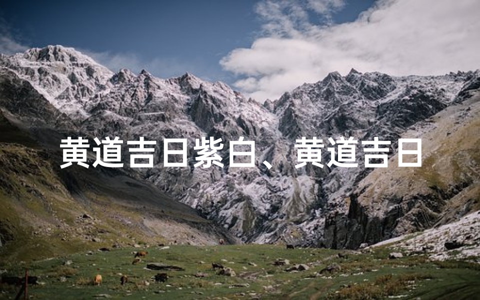 黄道吉日紫白、黄道吉日紫白:择日良辰,好运连连