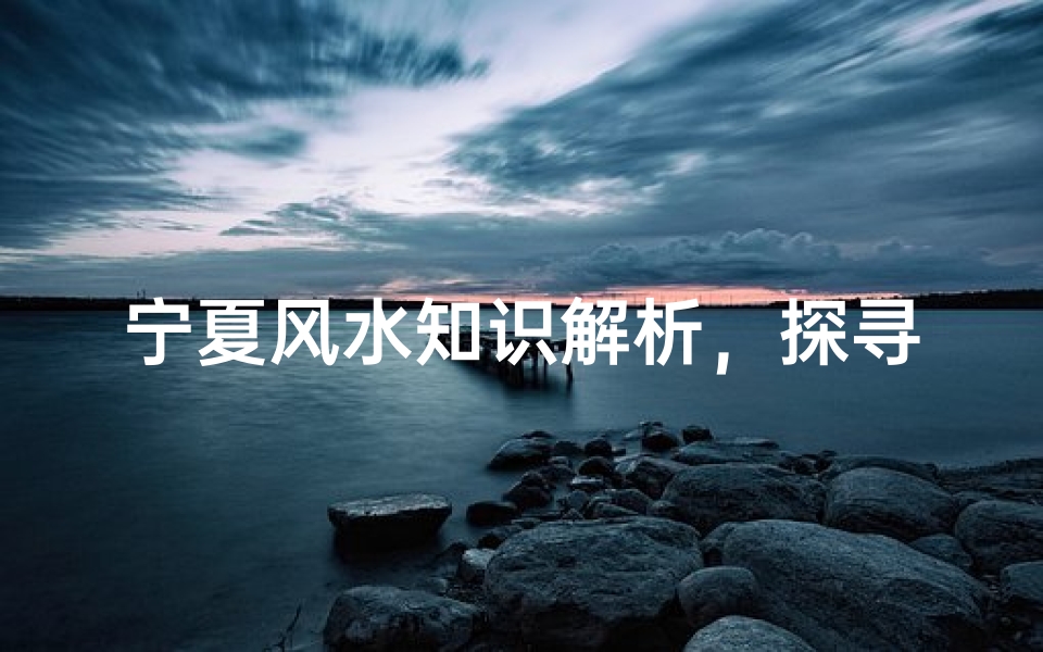 宁夏风水知识解析,探寻塞上江南的布局智慧