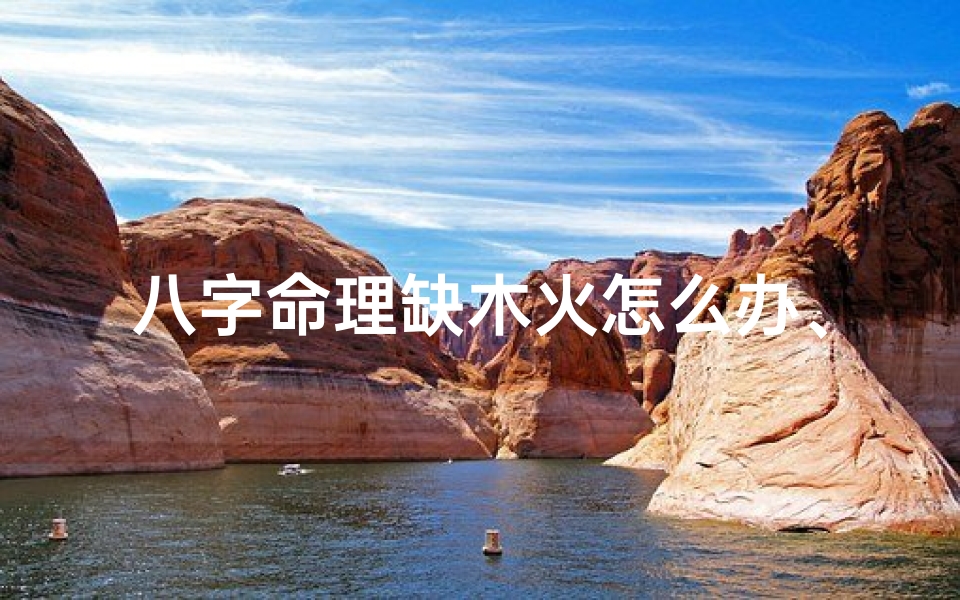八字命理缺木火怎么办、八字中缺木缺火怎么办