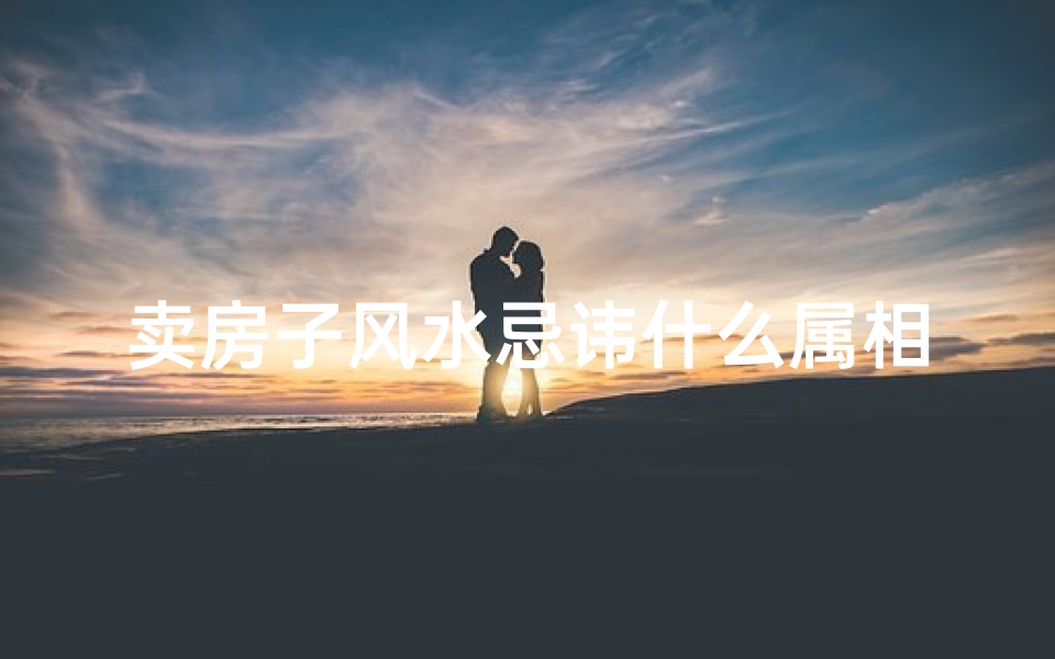卖房子风水忌讳什么属相(风水学说住的房子不能总卖怎么理解 )