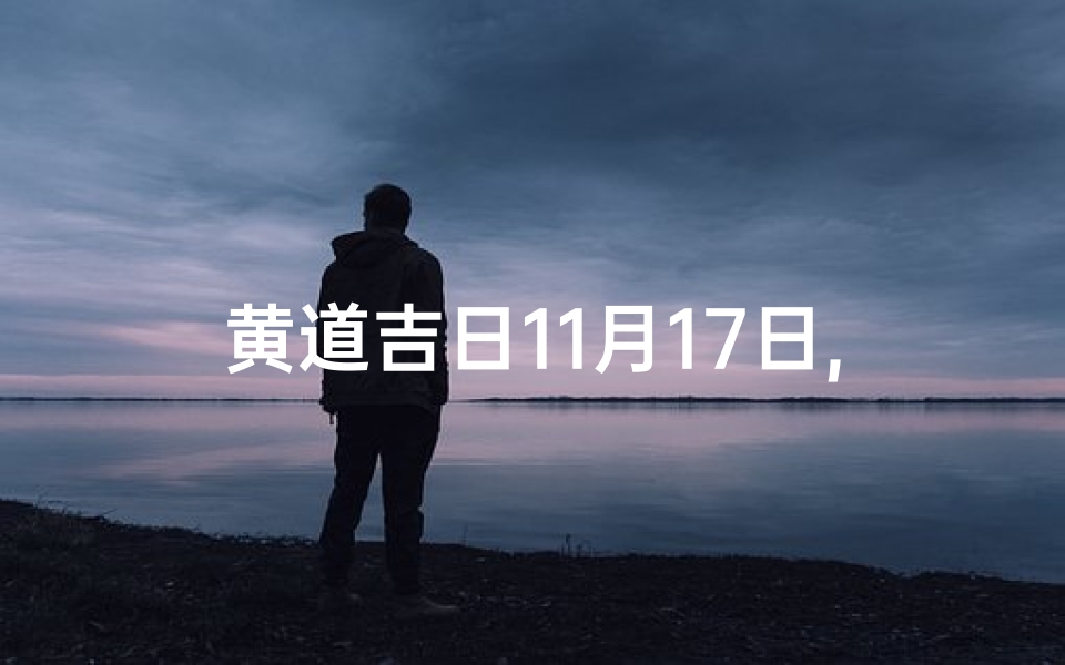黄道吉日11月17日,黄道吉日2020年11月17日-海瑞算卦网