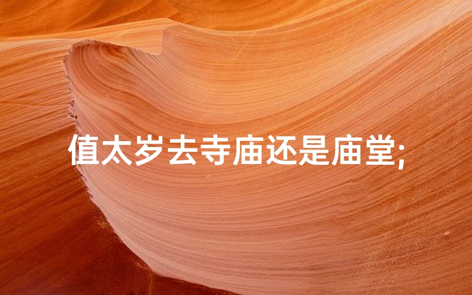 值太岁去寺庙还是庙堂;拜太岁去寺庙还是道观