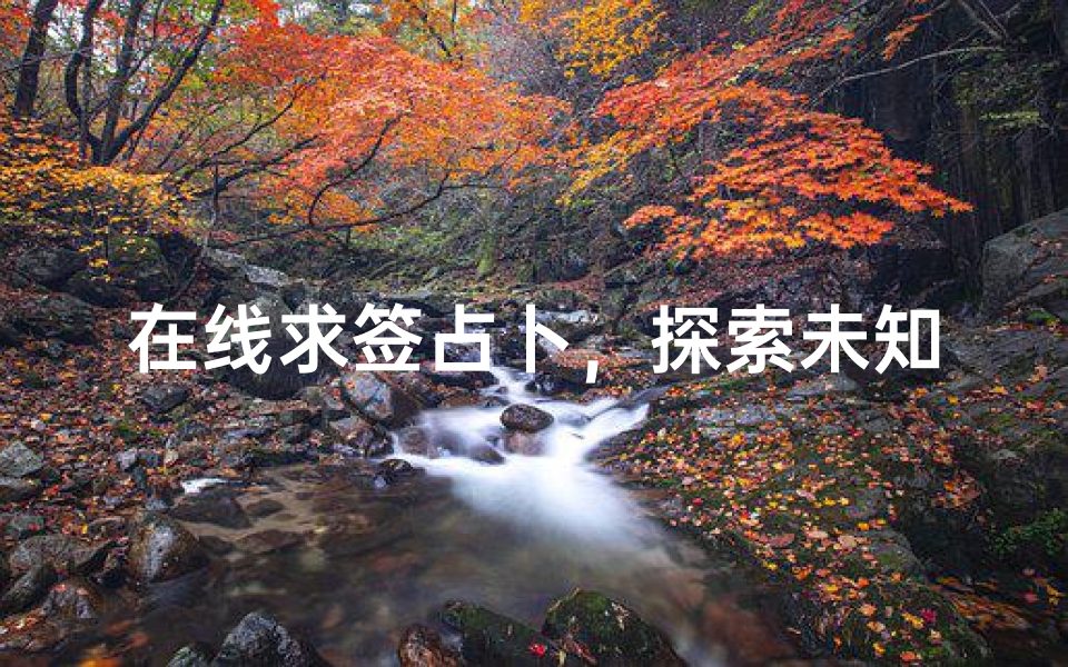 在线求签占卜,探索未知命运的指引