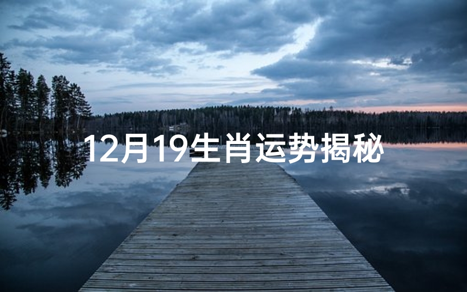 12月19生肖运势揭秘:运势起伏大揭秘