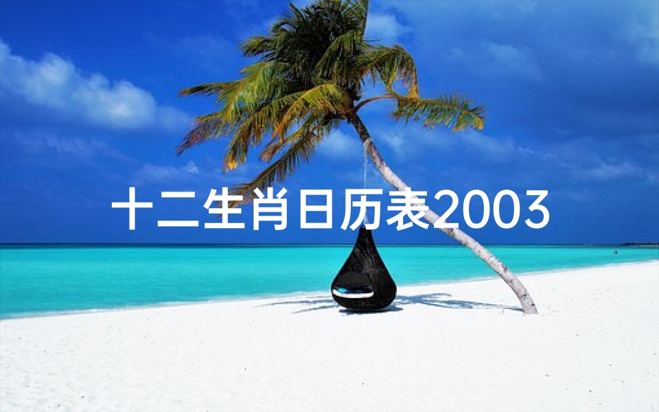 十二生肖日历表2003年(十二生肖日历表,十二生肖年龄对照表)