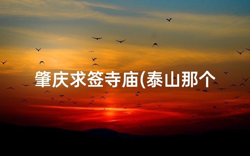肇庆求签寺庙(泰山那个景点可以求签)