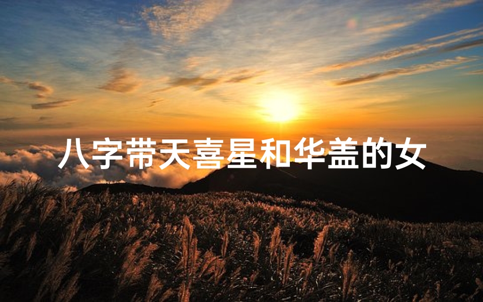 八字带天喜星和华盖的女命;华盖和天喜是什么意思