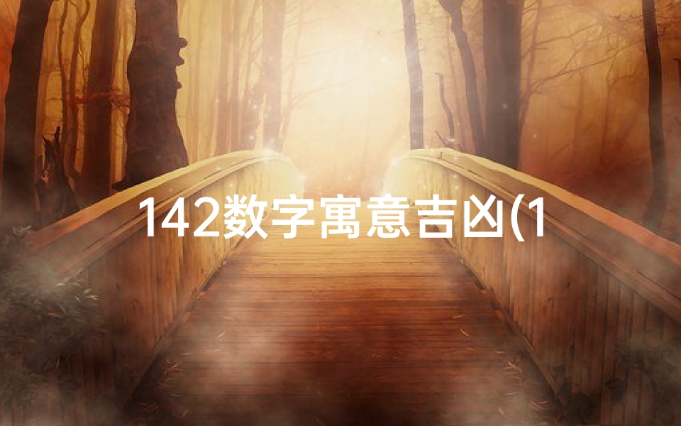 142数字寓意吉凶(142数字:揭秘吉凶之谜,运势好坏尽在其中)