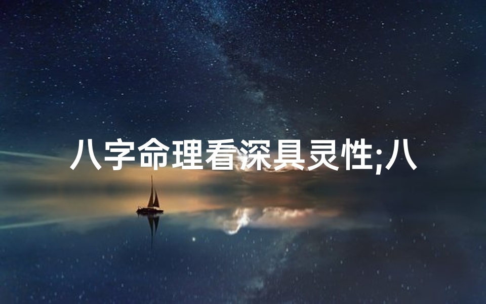 八字命理看深具灵性;八字揭秘:灵性天赋的神秘密码