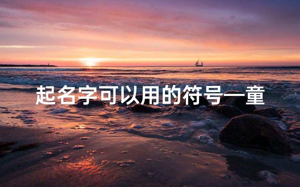 起名字可以用的符号—童趣盎然:创意字符,打造宝宝独特好名字