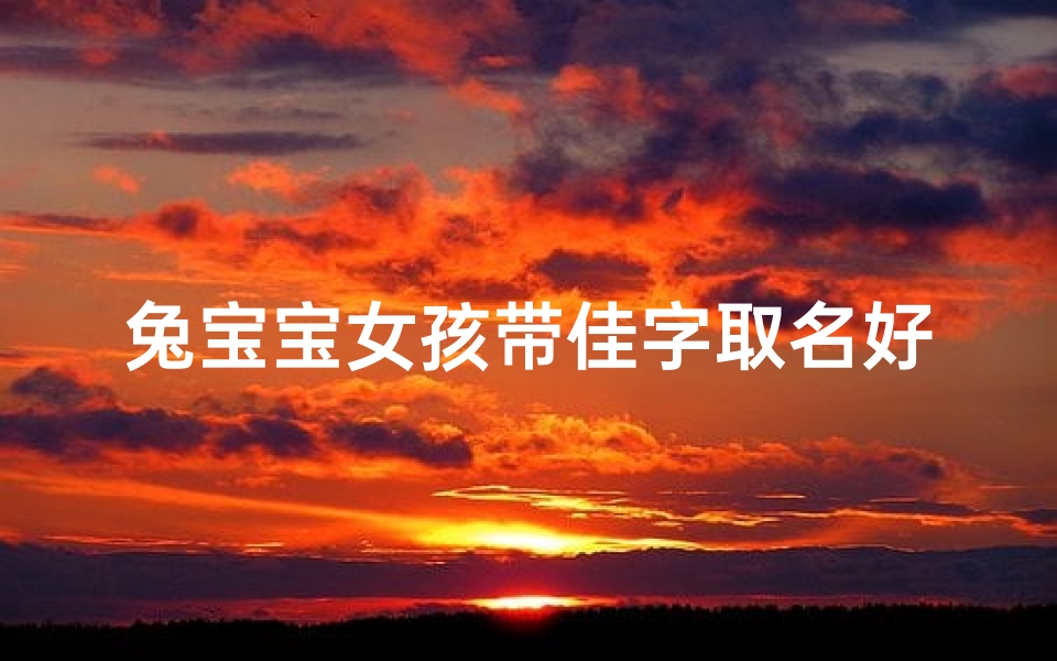 兔宝宝女孩带佳字取名好吗,孩子起名字带佳字女孩