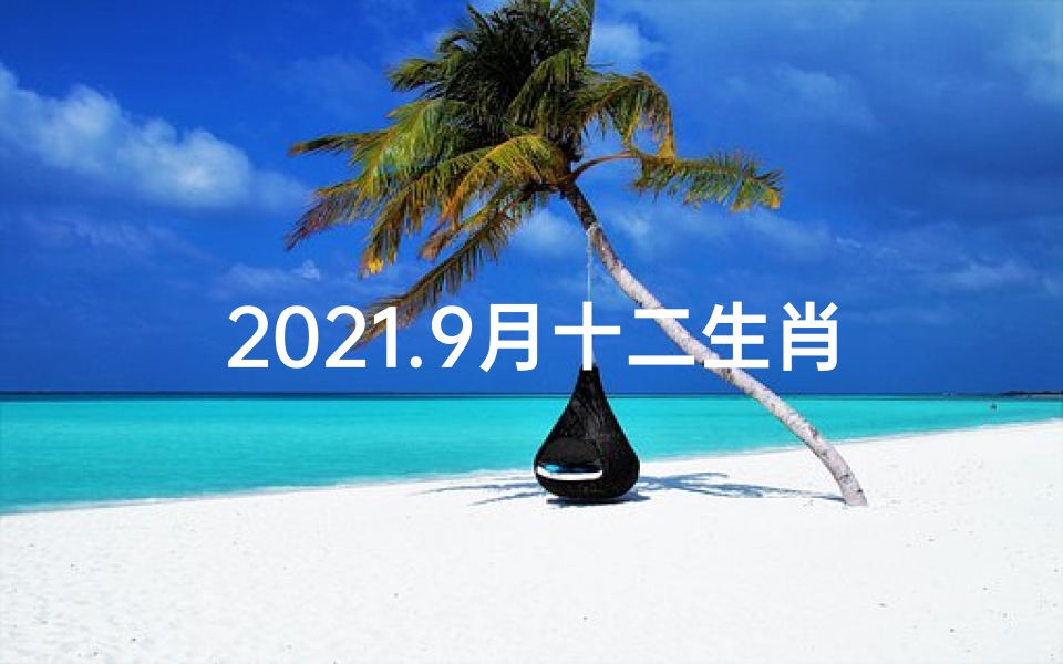 2021.9月十二生肖运势,《9月1日后十二生肖运势揭秘》