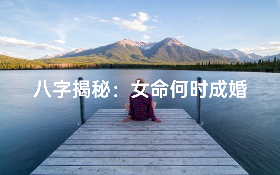 八字揭秘：女命何时成婚最吉利