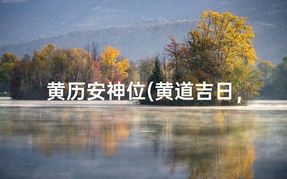 黄历安神位(黄道吉日,安神位,福泽满堂)