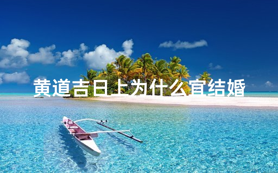 黄道吉日上为什么宜结婚还忌嫁娶,黄道吉日宜婚忌嫁之谜