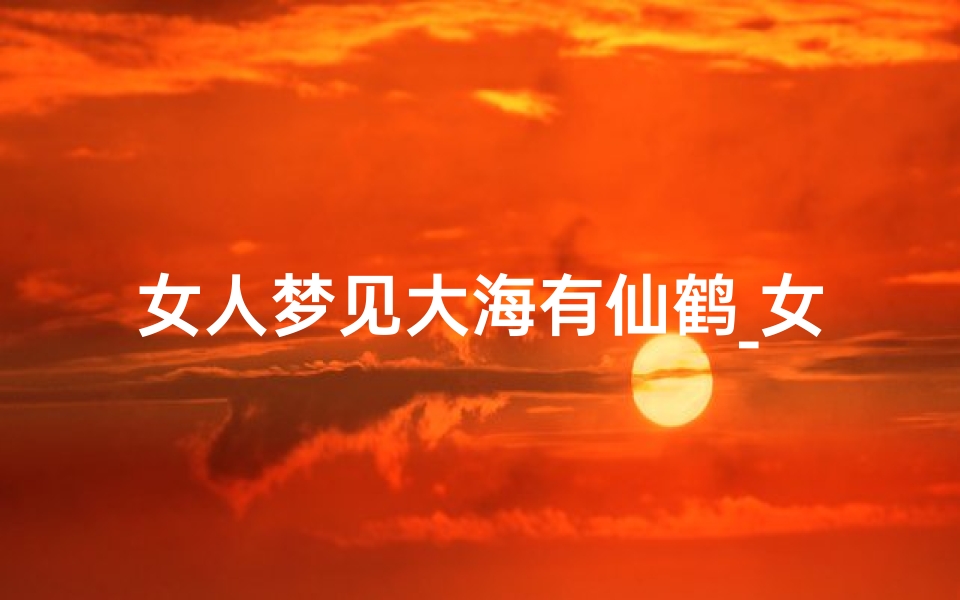 女人梦见大海有仙鹤_女人做梦梦到一群仙鹤在水里