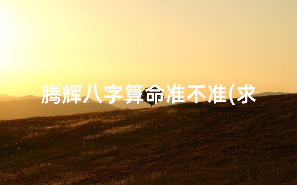 腾辉八字算命准不准(求八字算命,谢谢)