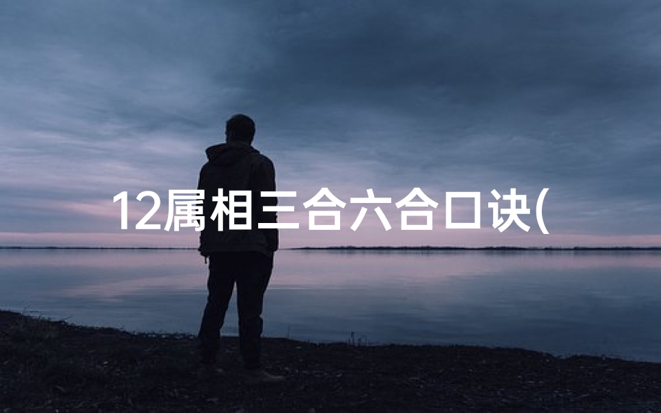 12属相三合六合口诀(金口诀中的三合是什么)