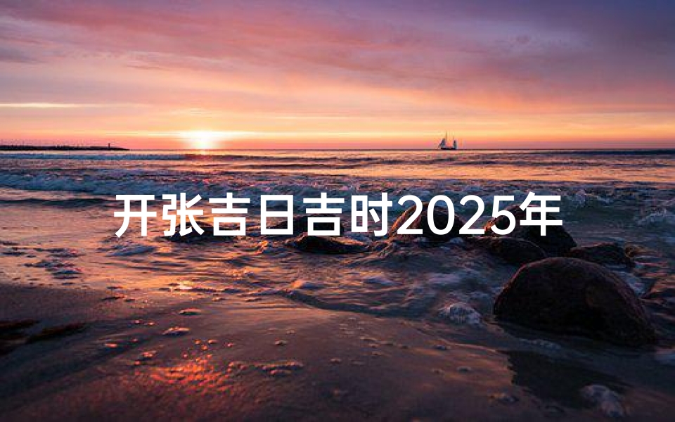 开张吉日吉时2025年(2025年6月哪天开业好,本月宜开张好日子 )