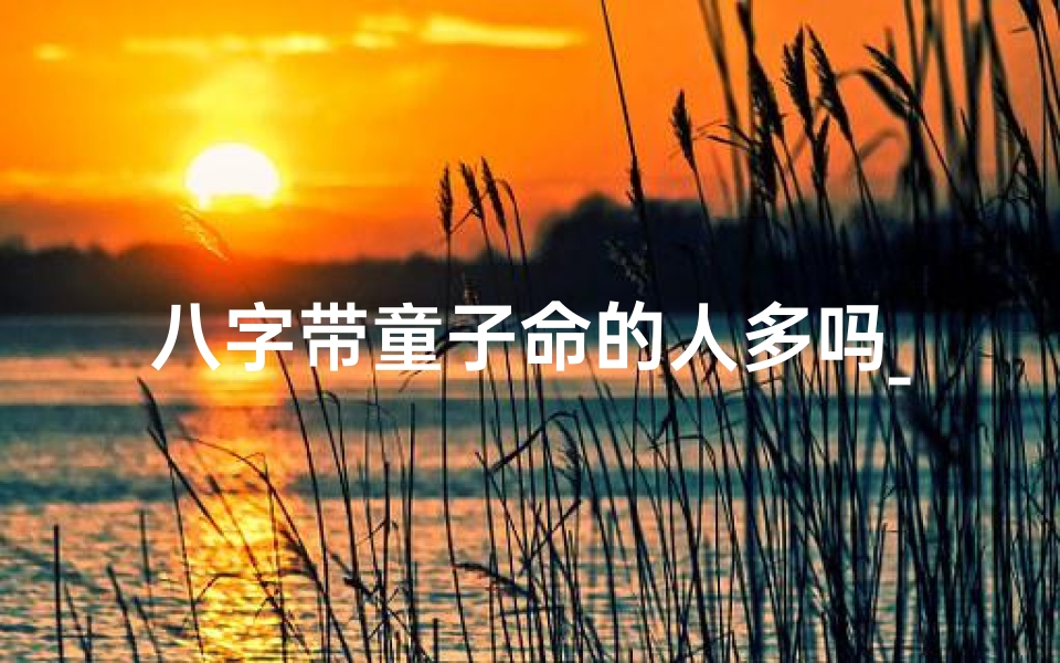 八字带童子命的人多吗_八字有童子