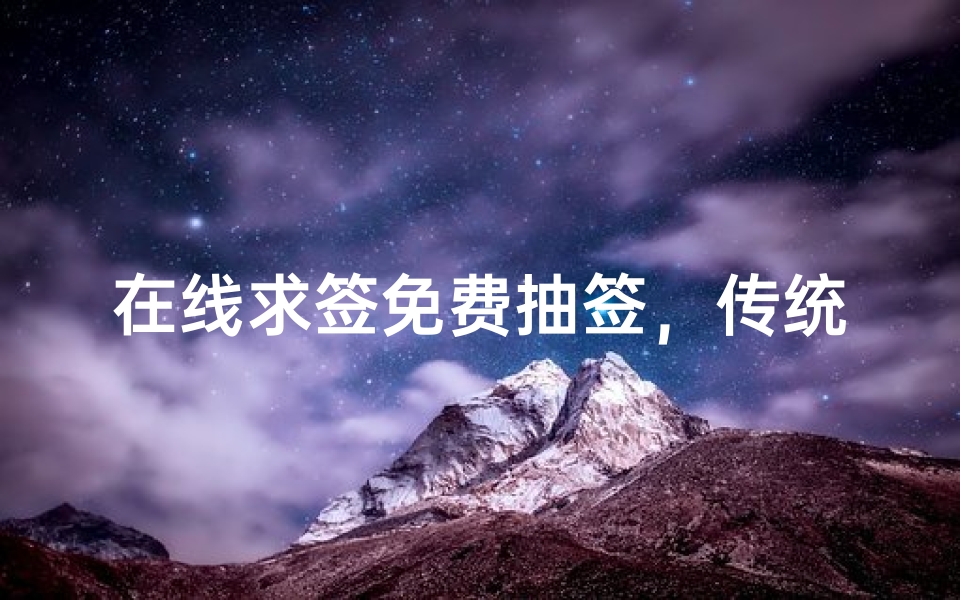 在线求签免费抽签,传统文化与现代科技的完美结合