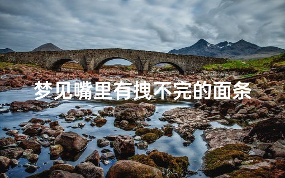 梦见嘴里有拽不完的面条、梦见嘴里有拽不完的面条什么意思