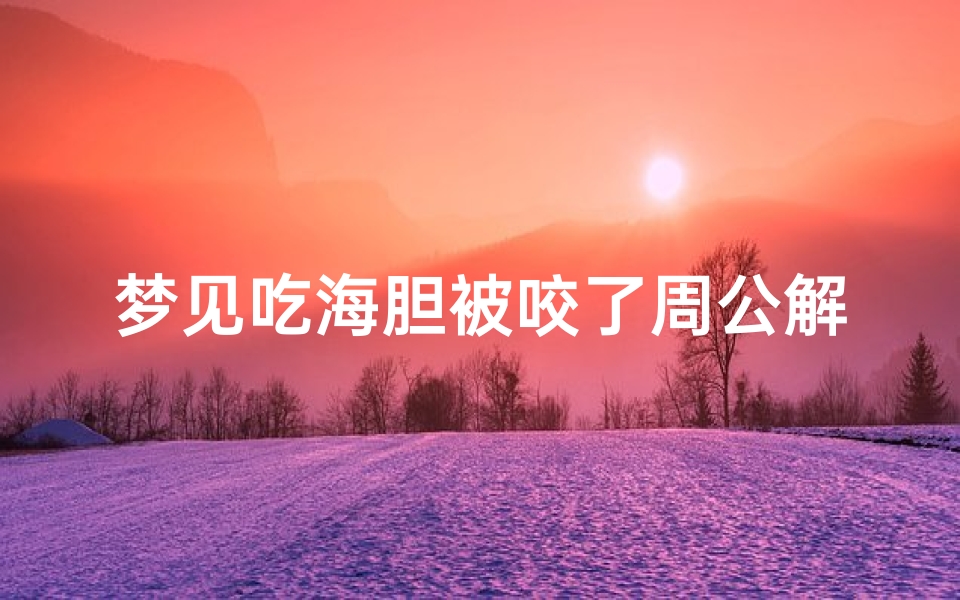 梦见吃海胆被咬了周公解梦(梦见被海胆刺预示着什么 有什么特殊意思 )