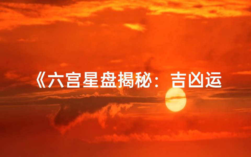 《六宫星盘揭秘:吉凶运势精准分析》