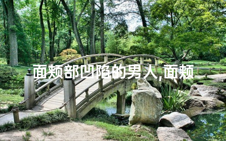 面颊部凹陷的男人,面颊凹陷:男子风水之谜