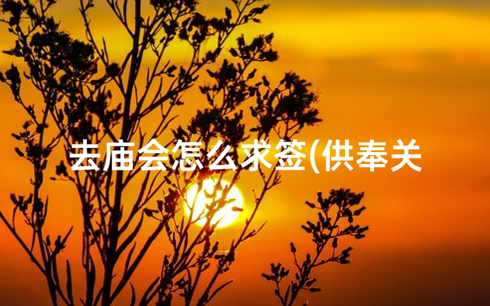 去庙会怎么求签(供奉关羽庙宇怎么供奉)