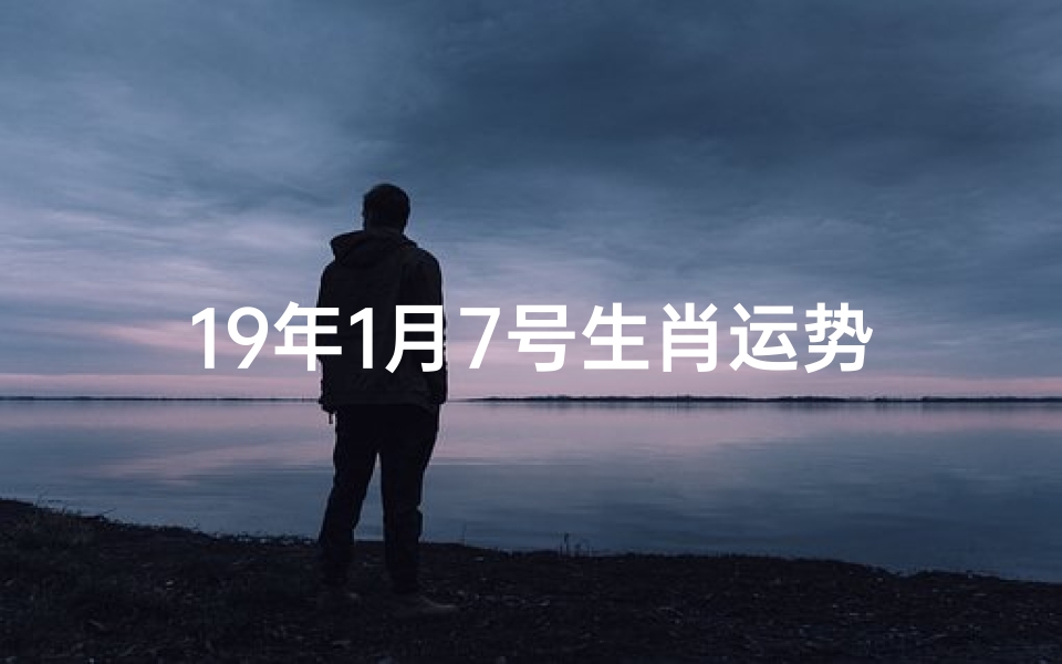 19年1月7号生肖运势;19年1月7日生肖运势揭秘:运势高峰来临
