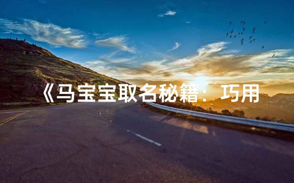 《马宝宝取名秘籍:巧用偏旁字,寓意美好人生》