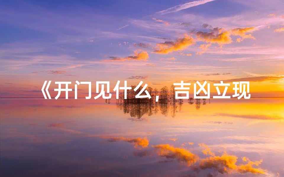 《开门见什么,吉凶立现?揭秘家居风水奥秘》