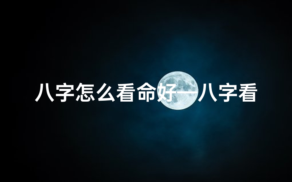 八字怎么看命好—八字看命格:八字用神与命格解析之道