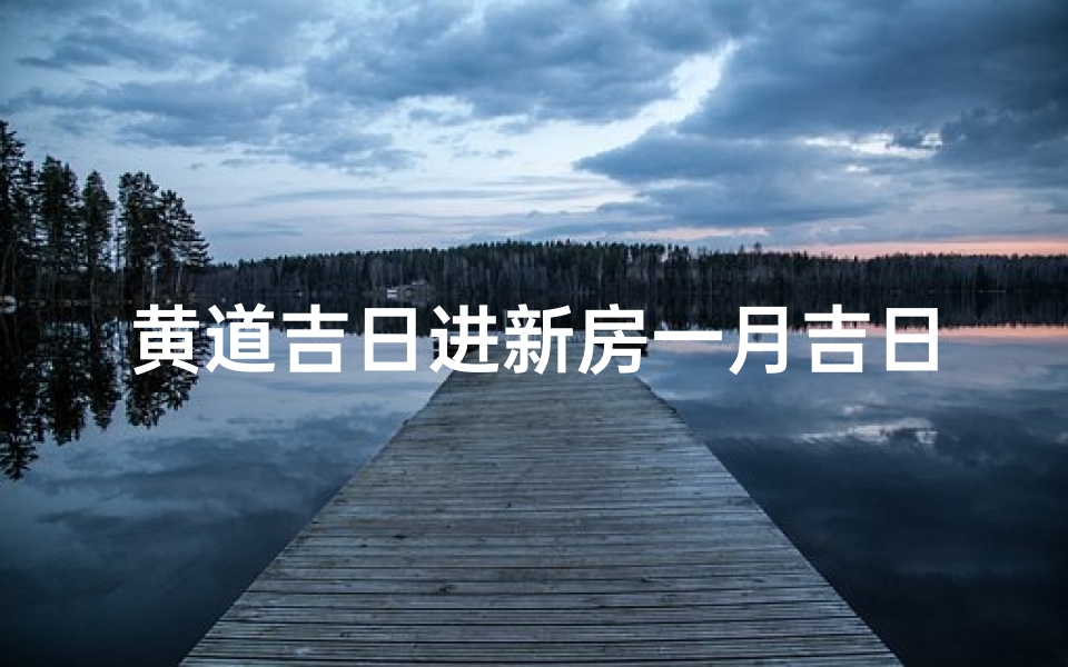 黄道吉日进新房一月吉日-黄道吉日进新房2020