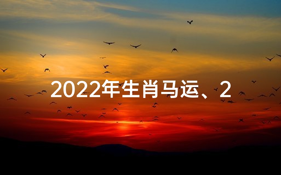 2022年生肖马运、2022年马生肖运势大揭秘:运势如何?