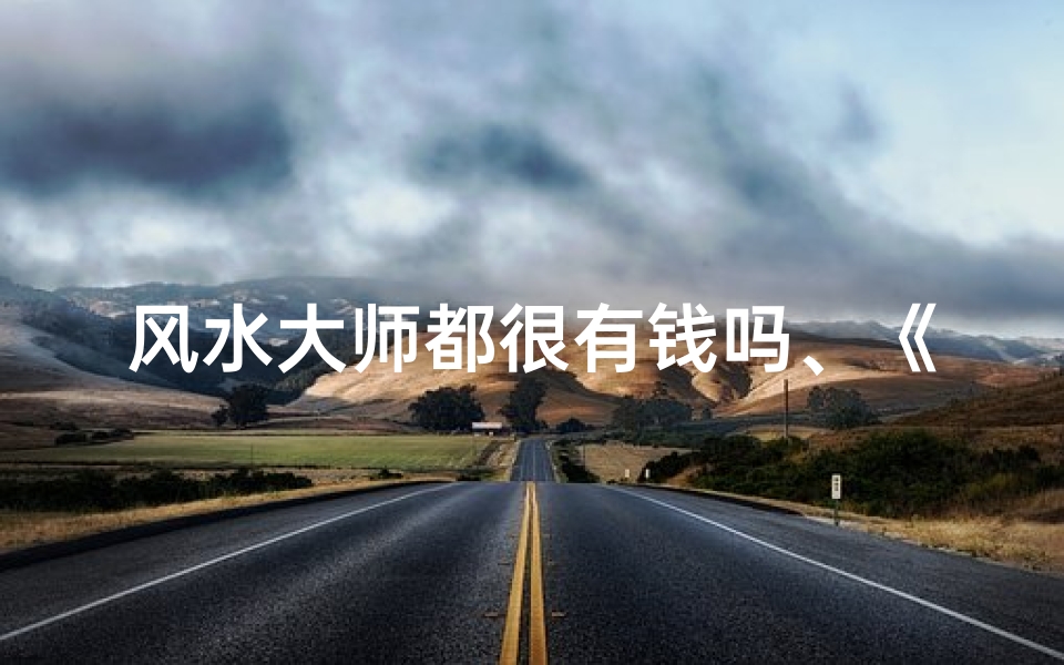 风水大师都很有钱吗、《风水大师:揭秘辛苦背后的风水秘密》