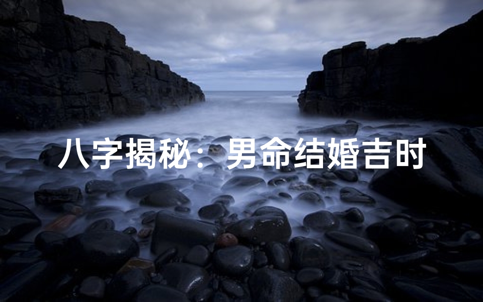 八字揭秘:男命结婚吉时如何推断