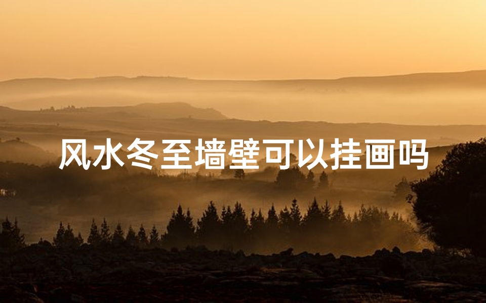 风水冬至墙壁可以挂画吗_冬至墙面装饰