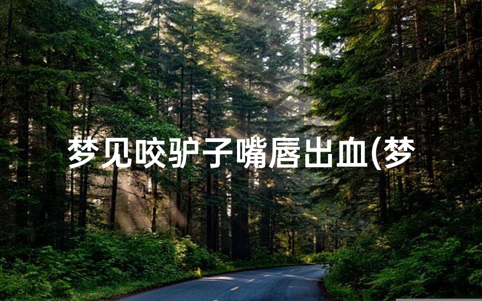 梦见咬驴子嘴唇出血(梦见被驴咬出血了)