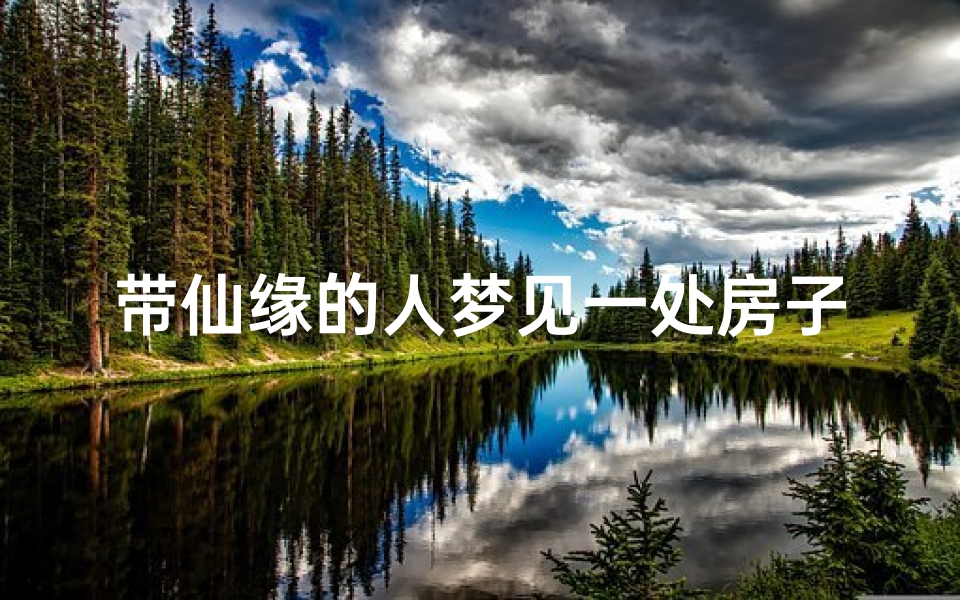 带仙缘的人梦见一处房子、带仙缘的人梦到房子