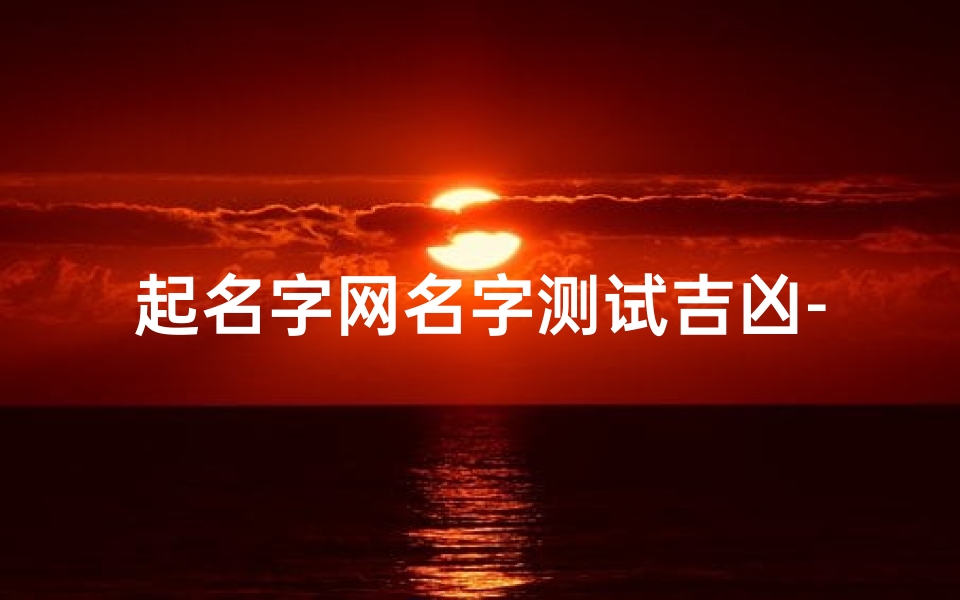 起名字网名字测试吉凶-《起名网名字吉凶测试:揭秘名字背后的运势秘密》
