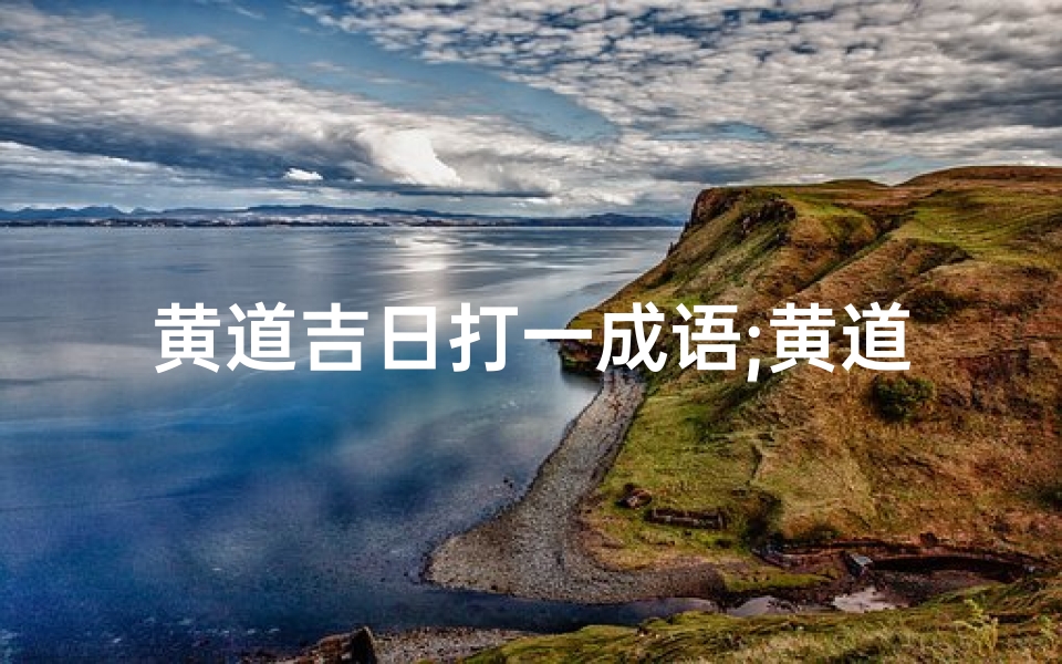 黄道吉日打一成语;黄道吉日巧猜肖,好运连连喜洋洋