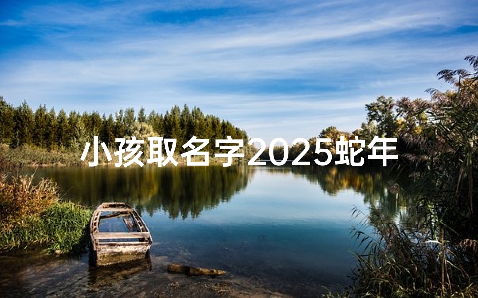 小孩取名字2025蛇年诗经
