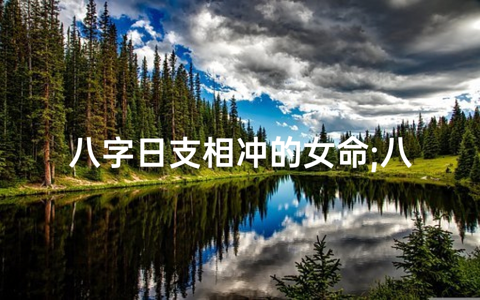 八字日支相冲的女命;八字日支相冲的女命婚姻