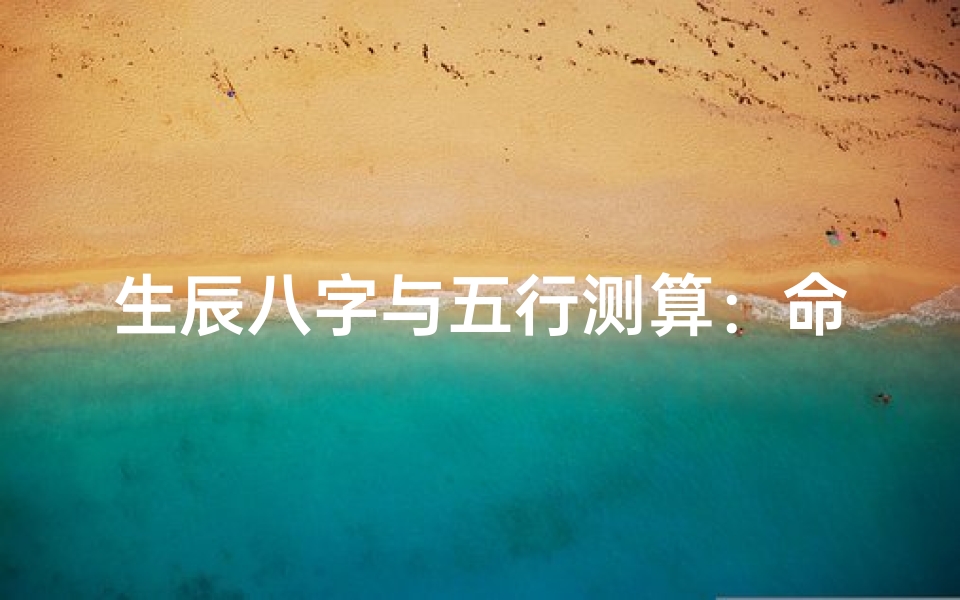 生辰八字与五行测算:命理奥秘与人生运势解析