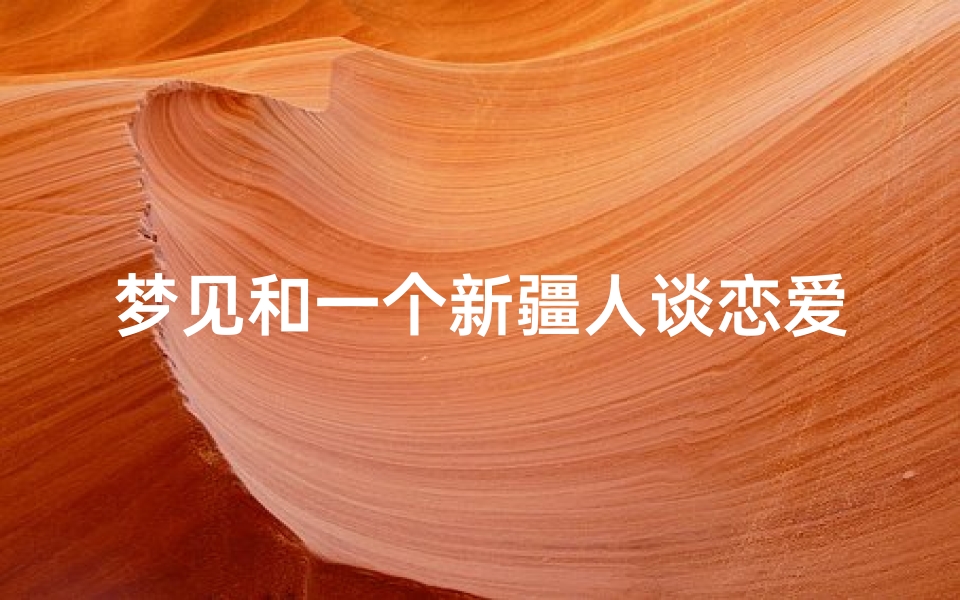 梦见和一个新疆人谈恋爱、梦见和少数民族谈恋爱